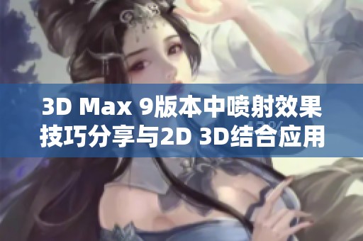 3D Max 9版本中喷射效果技巧分享与2D 3D结合应用探讨