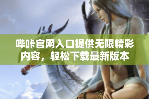 哔咔官网入口提供无限精彩内容，轻松下载最新版本