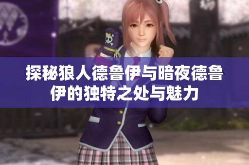 探秘狼人德鲁伊与暗夜德鲁伊的独特之处与魅力