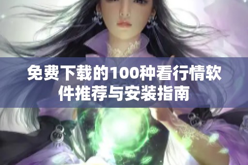免费下载的100种看行情软件推荐与安装指南