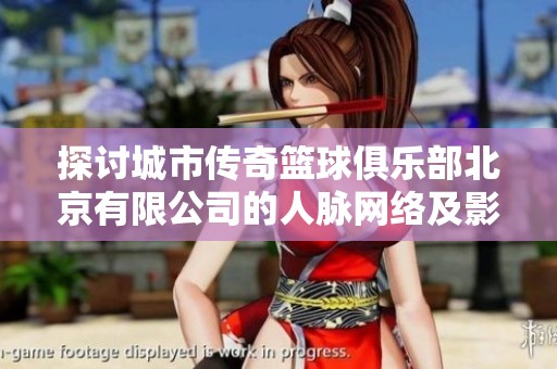 探讨城市传奇篮球俱乐部北京有限公司的人脉网络及影响力分析