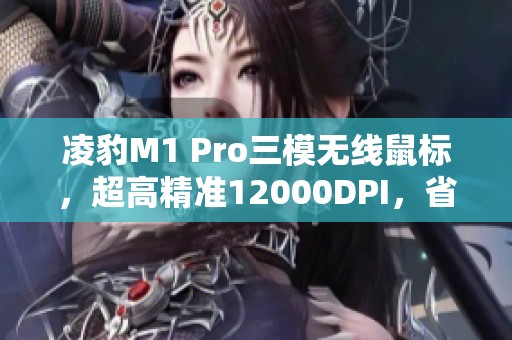 凌豹M1 Pro三模无线鼠标，超高精准12000DPI，省30元限时优惠！