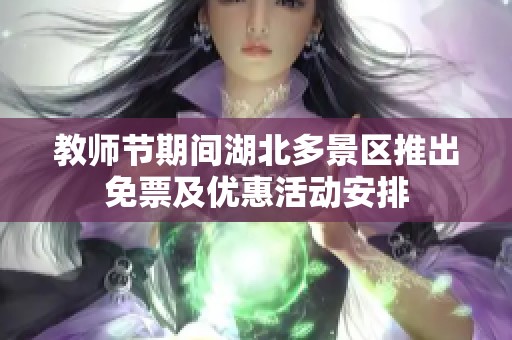 教师节期间湖北多景区推出免票及优惠活动安排