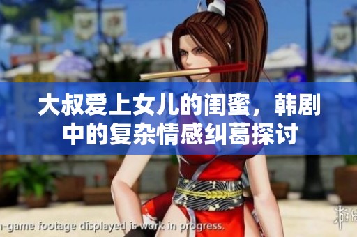 大叔爱上女儿的闺蜜，韩剧中的复杂情感纠葛探讨