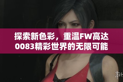 探索新色彩，重温FW高达0083精彩世界的无限可能