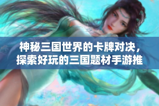神秘三国世界的卡牌对决，探索好玩的三国题材手游推荐