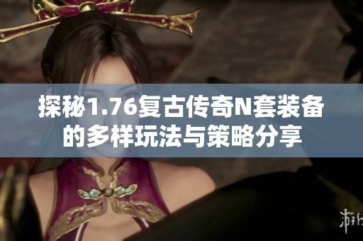 探秘1.76复古传奇N套装备的多样玩法与策略分享