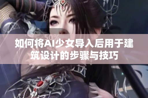 如何将AI少女导入后用于建筑设计的步骤与技巧