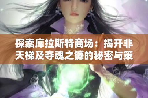探索库拉斯特商场：揭开非天梯及夺魂之镰的秘密与策略