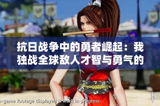 抗日战争中的勇者崛起：我独战全球敌人才智与勇气的较量