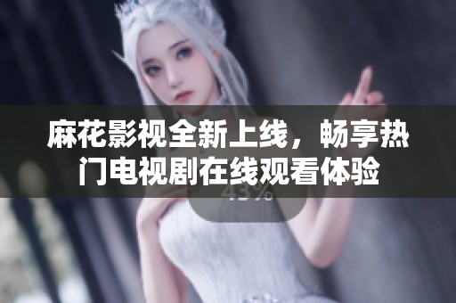 麻花影视全新上线，畅享热门电视剧在线观看体验