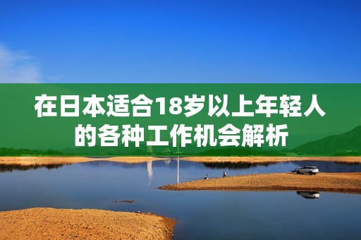 在日本适合18岁以上年轻人的各种工作机会解析