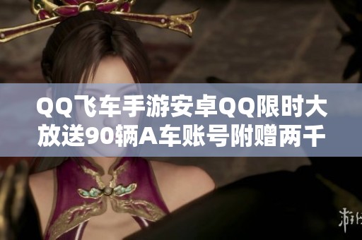 QQ飞车手游安卓QQ限时大放送90辆A车账号附赠两千钻石