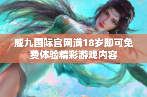 威九国际官网满18岁即可免费体验精彩游戏内容