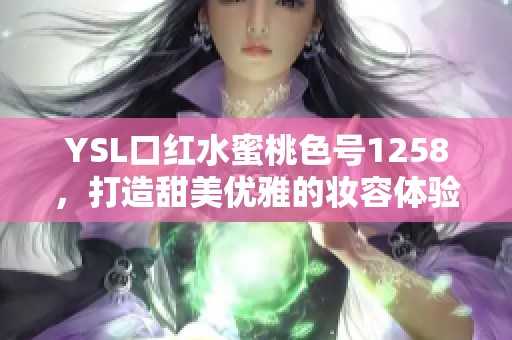 YSL口红水蜜桃色号1258，打造甜美优雅的妆容体验