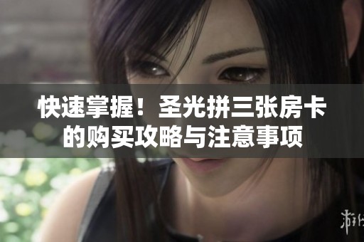 快速掌握！圣光拼三张房卡的购买攻略与注意事项
