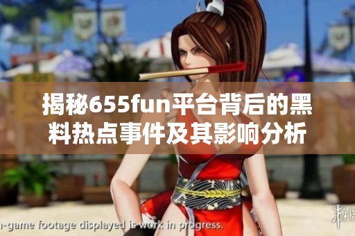揭秘655fun平台背后的黑料热点事件及其影响分析