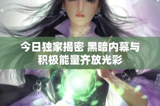 今日独家揭密 黑暗内幕与积极能量齐放光彩