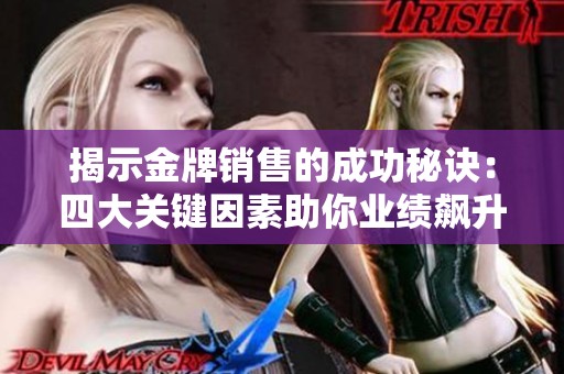 揭示金牌销售的成功秘诀：四大关键因素助你业绩飙升