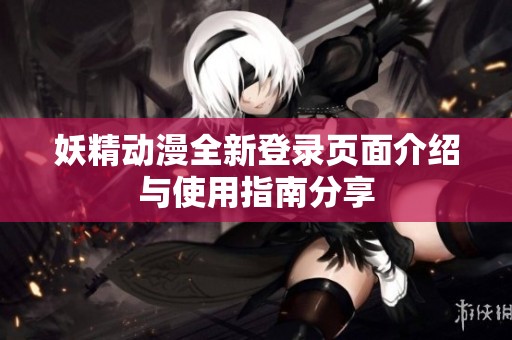 妖精动漫全新登录页面介绍与使用指南分享