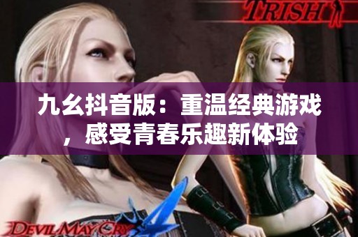 九幺抖音版：重温经典游戏，感受青春乐趣新体验