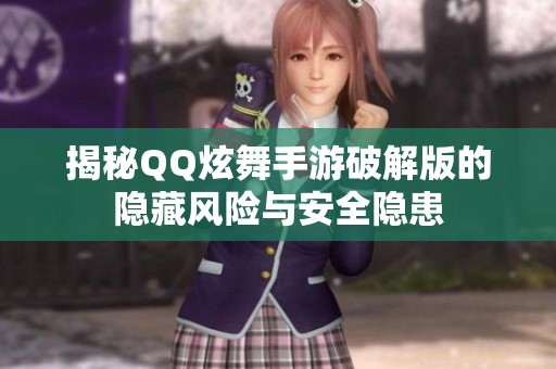 揭秘QQ炫舞手游破解版的隐藏风险与安全隐患