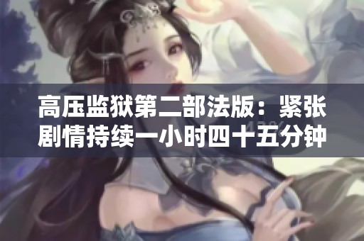 高压监狱第二部法版：紧张剧情持续一小时四十五分钟