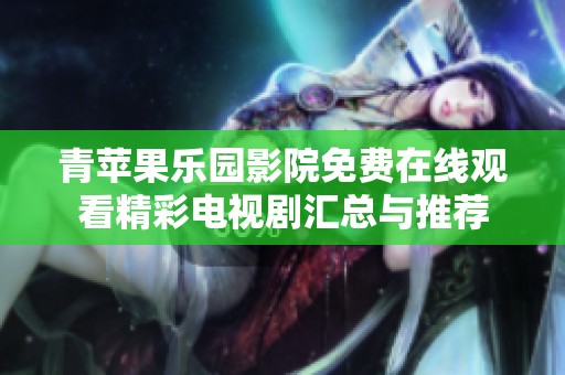 青苹果乐园影院免费在线观看精彩电视剧汇总与推荐