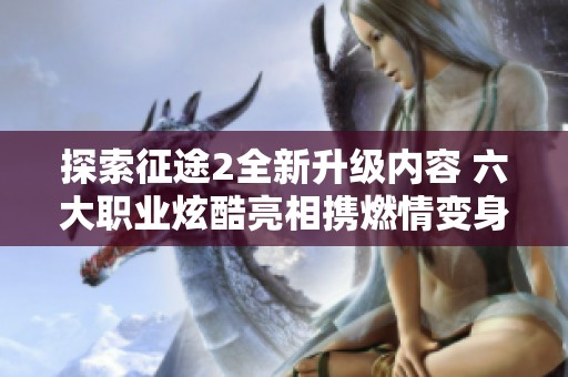 探索征途2全新升级内容 六大职业炫酷亮相携燃情变身玩法