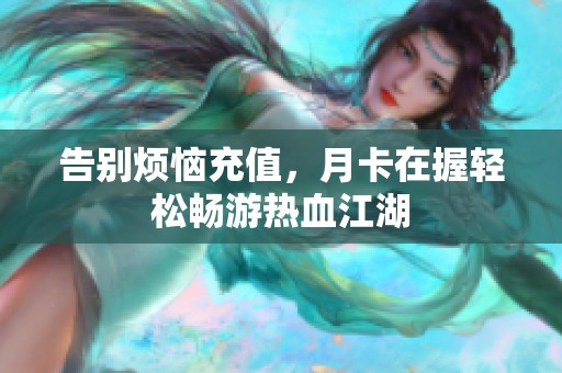 告别烦恼充值，月卡在握轻松畅游热血江湖