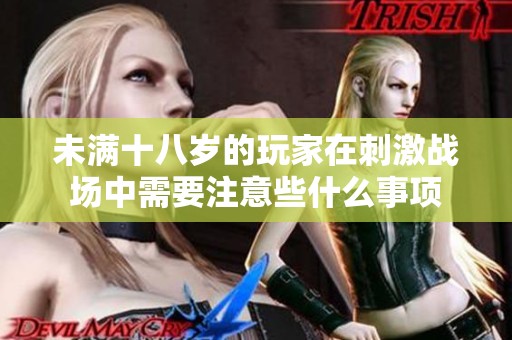 未满十八岁的玩家在刺激战场中需要注意些什么事项