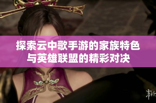 探索云中歌手游的家族特色与英雄联盟的精彩对决