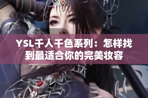 YSL千人千色系列：怎样找到最适合你的完美妆容