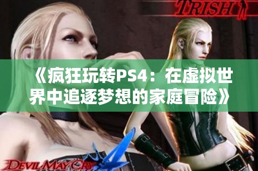 《疯狂玩转PS4：在虚拟世界中追逐梦想的家庭冒险》