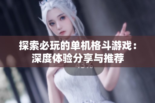 探索必玩的单机格斗游戏：深度体验分享与推荐