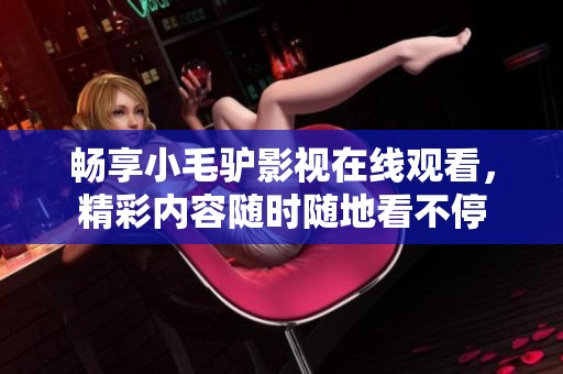 畅享小毛驴影视在线观看，精彩内容随时随地看不停