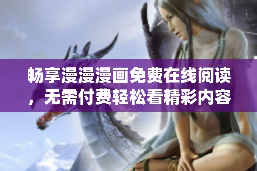 畅享漫漫漫画免费在线阅读，无需付费轻松看精彩内容