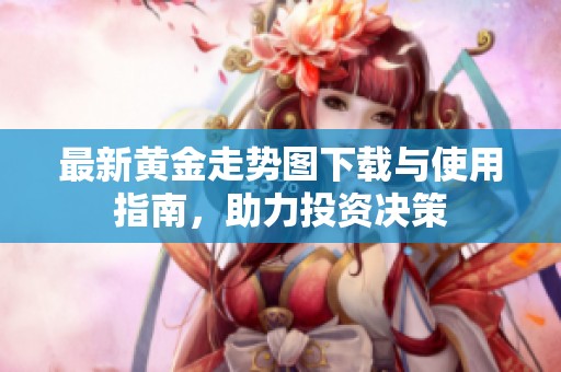 最新黄金走势图下载与使用指南，助力投资决策