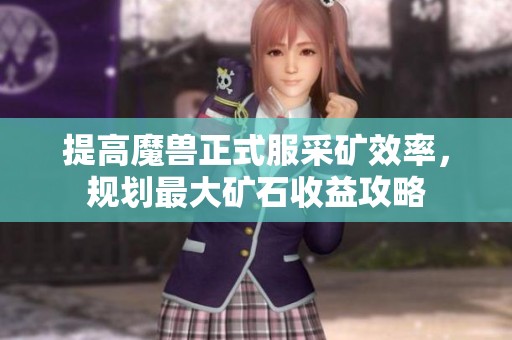 提高魔兽正式服采矿效率，规划最大矿石收益攻略