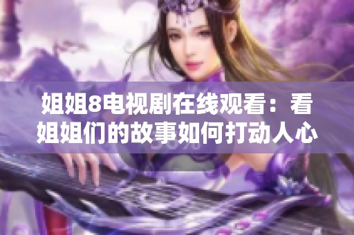 姐姐8电视剧在线观看：看姐姐们的故事如何打动人心