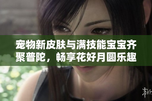 宠物新皮肤与满技能宝宝齐聚普陀，畅享花好月圆乐趣