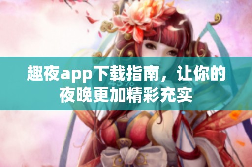 趣夜app下载指南，让你的夜晚更加精彩充实