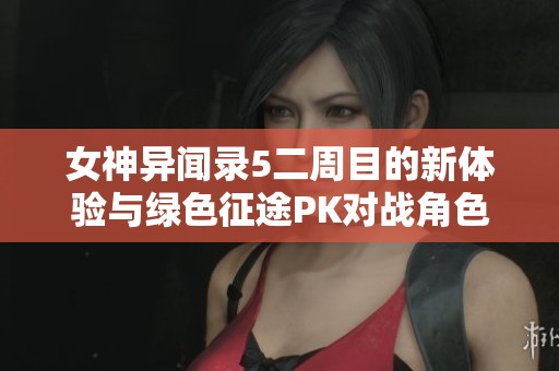 女神异闻录5二周目的新体验与绿色征途PK对战角色分析