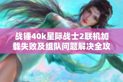 战锤40k星际战士2联机加载失败及组队问题解决全攻略
