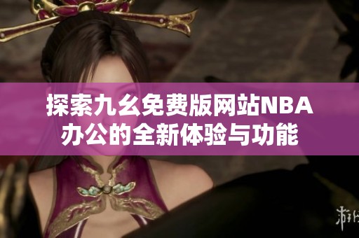 探索九幺免费版网站NBA办公的全新体验与功能