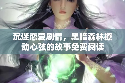 沉迷恋爱剧情，黑暗森林撩动心弦的故事免费阅读