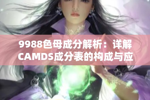 9988色母成分解析：详解CAMDS成分表的构成与应用