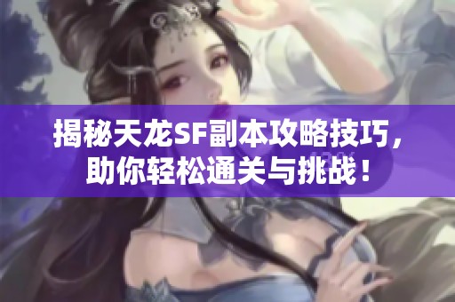 揭秘天龙SF副本攻略技巧，助你轻松通关与挑战！
