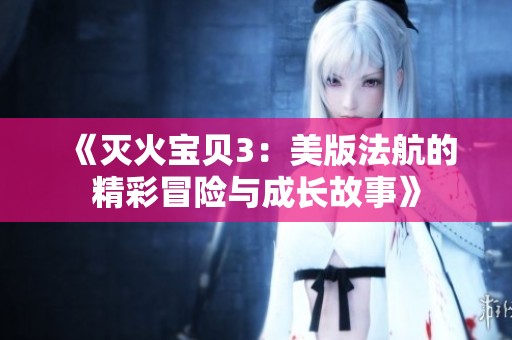 《灭火宝贝3：美版法航的精彩冒险与成长故事》