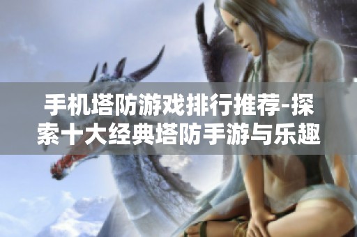 手机塔防游戏排行推荐-探索十大经典塔防手游与乐趣